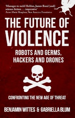 Benjamin Wittes - The Future of Violence - Robots and Germs, Hackers and Drones: Confronting the New Age of Threat - 9781445666686 - V9781445666686