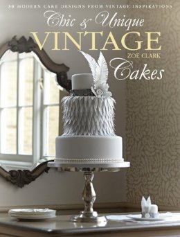 Zoe Clark - Chic & Unique Vintage Cakes: 30 Modern Cake Designs from Vintage Inspirations - 9781446302842 - V9781446302842