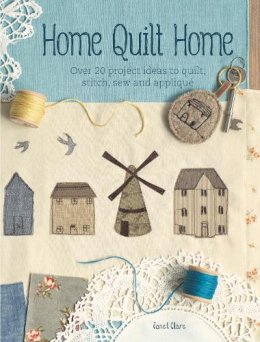 Janet Clare - Home Quilt Home: Over 20 Project Ideas to Quilt, Stitch, Sew and Appliqué - 9781446303771 - V9781446303771