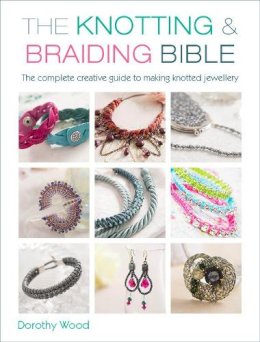 Dorothy Wood - The Knotting & Braiding Bible: A Complete Creative Guide to Making Knotted Jewellery - 9781446303948 - V9781446303948