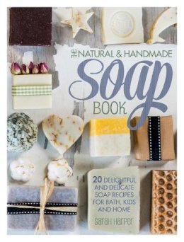 Sarah Harper - The Natural and Handmade Soap Book: 20 Delightful and Delicate Soap Recipes for Bath, Kids and Home - 9781446304174 - V9781446304174