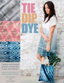 Martin, Pepa, Davis, Karen - Tie Dip Dye: 25 fashion and lifestyle projects to hand dye in your own kitchen - 9781446304877 - V9781446304877