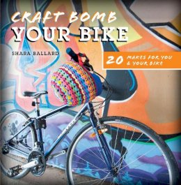 Shara Ballard - Craft Bomb Your Bike: 20 Makes for You and Your Bike - 9781446305256 - V9781446305256