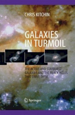 C. R. Kitchin - Galaxies in Turmoil: The Active and Starburst Galaxies and the Black Holes That Drive Them - 9781447161264 - V9781447161264