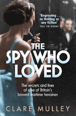 Clare Mulley - The Spy Who Loved: the secrets and lives of one of Britain´s bravest wartime heroines - 9781447201182 - V9781447201182
