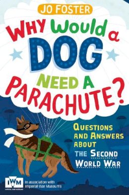 Jo Foster - Why Would a Dog Need A Parachute?: Questions and Answers About the Second World War - 9781447226185 - V9781447226185
