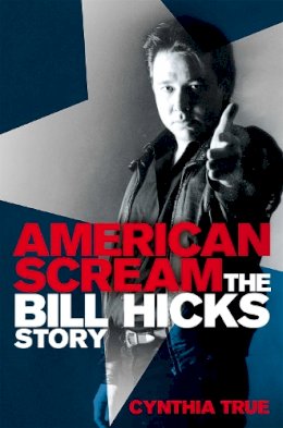 Cynthia True - American Scream: The Bill Hicks Story - 9781447227069 - 9781447227069