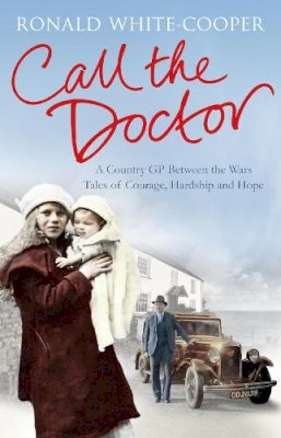 Ronald White-Cooper - Call the Doctor: A Country GP Between the Wars, Tales of Courage, Hardship and Hope - 9781447252122 - KTG0005955