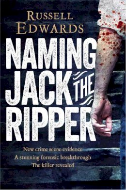 Russell Edwards - Naming Jack the Ripper: New Crime Scene Evidence, A Stunning Forensic Breakthrough, the Killer Revealed - 9781447264224 - V9781447264224