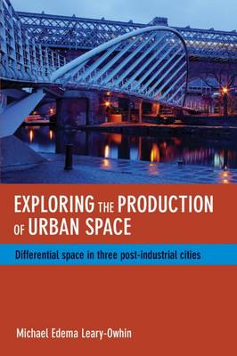 Michael Edema Leary-Owhin - Exploring the Production of Urban Space: Differential Space in Three Post-Industrial Cities - 9781447305743 - V9781447305743