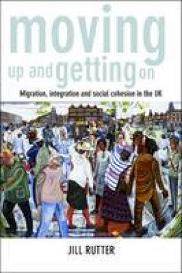 Jill Rutter - Moving Up and Getting On: Migration, Integration and Social Cohesion in the UK - 9781447314622 - V9781447314622