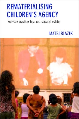 Matej Blazek - Rematerialising Children´s Agency: Everyday Practices in a Post-Socialist Estate - 9781447322740 - V9781447322740