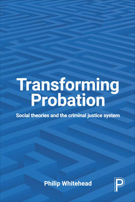 Philip Whitehead - Transforming Probation: Social Theories and the Criminal Justice System - 9781447327660 - V9781447327660