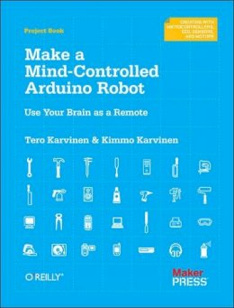 Tero Karvinen - Make a Mind Controlled Arduino Robot: Create a Bot That Reads Your Thoughts - 9781449311544 - V9781449311544