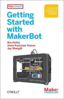 Bre Pettis - Getting Started with MakerBot: A Hands-on Introduction to Affordable 3D Printing - 9781449338657 - V9781449338657