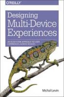 Michal Levin - Designing Multi-Device Experiences: An Ecosystem Approach to Creating User Experiences Across Devices - 9781449340384 - V9781449340384
