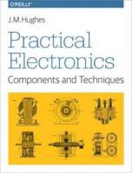 John Hughes - Practical Electronics - Components and Techniques - 9781449373078 - V9781449373078