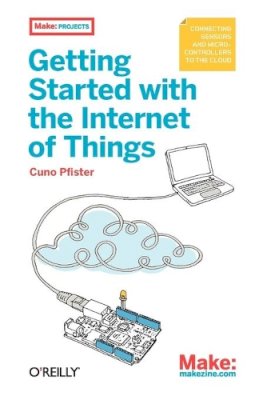 Cuno Pfister - Getting Started with the Internet of Things: Connecting Sensors and Microcontrollers to the Cloud - 9781449393571 - V9781449393571