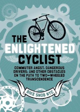Bikesnobnyc - The Enlightened Cyclist: Commuter Angst, Dangerous Drivers, and Other Obstacles on the Path to Two-Wheeled Trancendence - 9781452105000 - V9781452105000