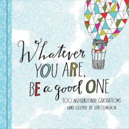 Lisa Congdon - Whatever You Are, Be a Good One: 100 Inspirational Quotations Hand-Lettered by Lisa Congdon - 9781452124834 - V9781452124834