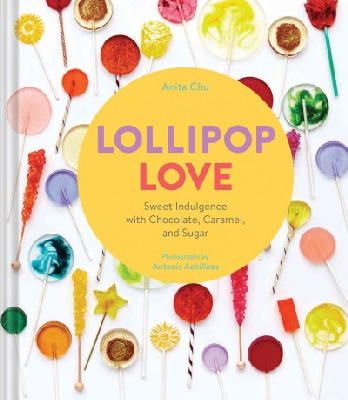 Anita Chu - Lollipop Love: Sweet Indulgence with Chocolate, Caramel, and Sugar - 9781452125930 - V9781452125930