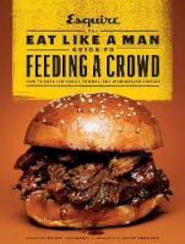 Ryan D´agostino - The Eat Like a Man Guide to Feeding a Crowd: How to Cook for Family, Friends, and Spontaneous Parties - 9781452131849 - V9781452131849