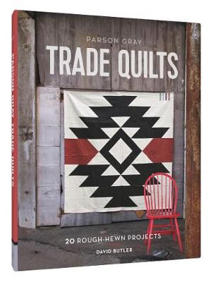 David Butler - Parson Gray Trade Quilts: 20 Rough-Hewn Projects - 9781452134482 - V9781452134482