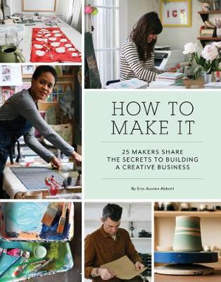 Erin Austen Abbott - How to Make It: 25 Makers Share the Secrets to Building a Creative Business - 9781452150017 - V9781452150017