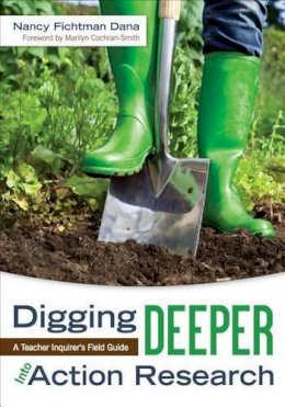 Nancy Fichtman Dana - Digging Deeper Into Action Research: A Teacher Inquirer's Field Guide - 9781452241951 - V9781452241951