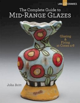 John Britt - The Complete Guide to Mid-Range Glazes: Glazing and Firing at Cones 4-7 - 9781454707776 - V9781454707776