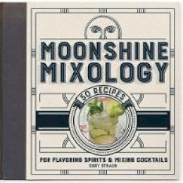 Cory Straub - Moonshine Mixology: 60 Recipes for Flavoring Spirits & Making Cocktails - 9781454920748 - V9781454920748