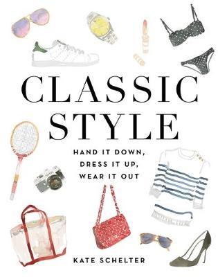 Kate Schelter - Classic Style: Hand It Down, Dress It Up, Wear It Out - 9781455540068 - V9781455540068