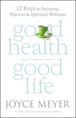 Joyce Meyer - Good Health, Good Life: 12 Keys to Enjoying Physical and Spiritual Wellness - 9781455547142 - V9781455547142