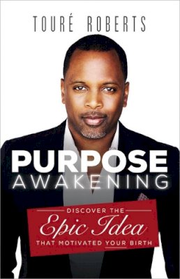 Toure Roberts - Purpose Awakening: Discover the Epic Idea that Motivated Your Birth - 9781455548378 - V9781455548378