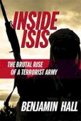 Benjamin Hall - Inside ISIS: The Brutal Rise of a Terrorist Army - 9781455590575 - V9781455590575