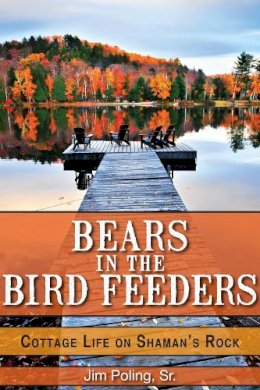 Jim Poling,, Sr. - Bears in the Bird Feeders: Cottage Life on Shaman´s Rock - 9781459702189 - V9781459702189