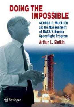 Arthur L. Slotkin - Doing the Impossible: George E. Mueller and the Management of NASA’s Human Spaceflight Program - 9781461437000 - V9781461437000