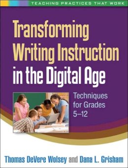 Thomas Devere Wolsey - Transforming Writing Instruction in the Digital Age: Techniques for Grades 5-12 - 9781462504657 - V9781462504657