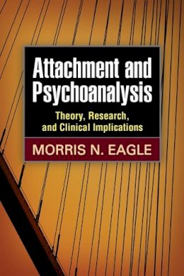 Morris N. Eagle - Attachment and Psychoanalysis: Theory, Research, and Clinical Implications - 9781462508402 - V9781462508402