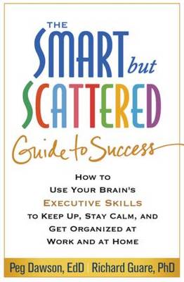 Peg Dawson - The Smart but Scattered Guide to Success: How to Use Your Brain´s Executive Skills to Keep Up, Stay Calm, and Get Organized at Work and at Home - 9781462516964 - V9781462516964