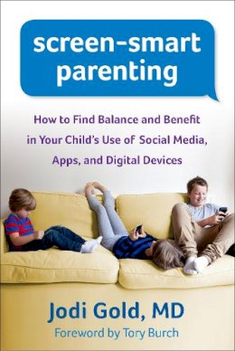 Jodi Gold - Screen-Smart Parenting: How to Find Balance and Benefit in Your Child´s Use of Social Media, Apps, and Digital Devices - 9781462517947 - V9781462517947