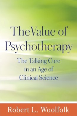 Robert L. Woolfolk - The Value of Psychotherapy: The Talking Cure in an Age of Clinical Science - 9781462521906 - V9781462521906