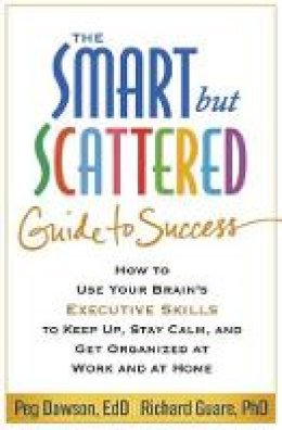 Peg Dawson - The Smart but Scattered Guide to Success: How to Use Your Brain´s Executive Skills to Keep Up, Stay Calm, and Get Organized at Work and at Home - 9781462522798 - V9781462522798