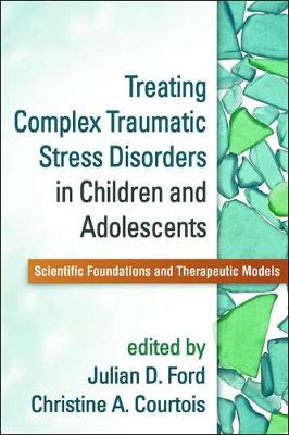 Julian Ford - Treating Complex Traumatic Stress Disorders in Children and Adolescents: Scientific Foundations and Therapeutic Models - 9781462524617 - V9781462524617