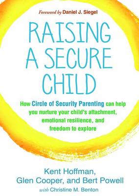 Kent Hoffman - Raising a Secure Child: How Circle of Security Parenting Can Help You Nurture Your Child´s Attachment, Emotional Resilience, and Freedom to Explore - 9781462527632 - V9781462527632