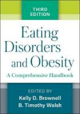 Kelly D. Brownell (Ed.) - Eating Disorders and Obesity, Third Edition: A Comprehensive Handbook - 9781462529063 - V9781462529063