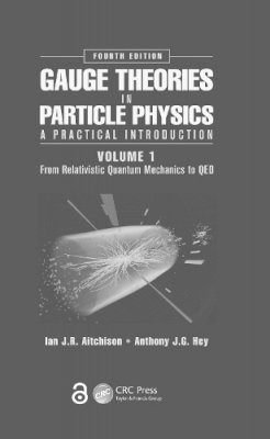 Ian J R Aitchison - Gauge Theories in Particle Physics: A Practical Introduction, Volume 1: From Relativistic Quantum Mechanics to QED, Fourth Edition - 9781466512993 - V9781466512993