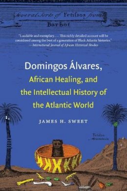 James H. Sweet - Domingos Álvares, African Healing, and the Intellectual History of the Atlantic World - 9781469609751 - V9781469609751