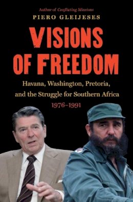 Piero Gleijeses - Visions of Freedom: Havana, Washington, Pretoria, and the Struggle for Southern Africa, 1976-1991 - 9781469628325 - V9781469628325 Piero Gleijeses - Visions of Freedom: Havana, Washington, Pretoria, and the Struggle for Southern Africa, 1976-1991 - 9781469628325 - V9781469628325