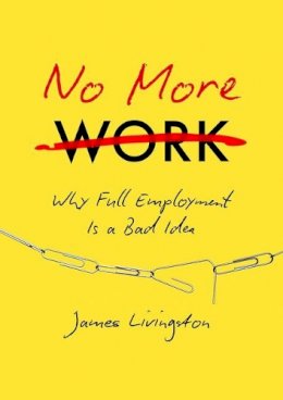 James Livingston - No More Work: Why Full Employment Is a Bad Idea - 9781469630656 - V9781469630656